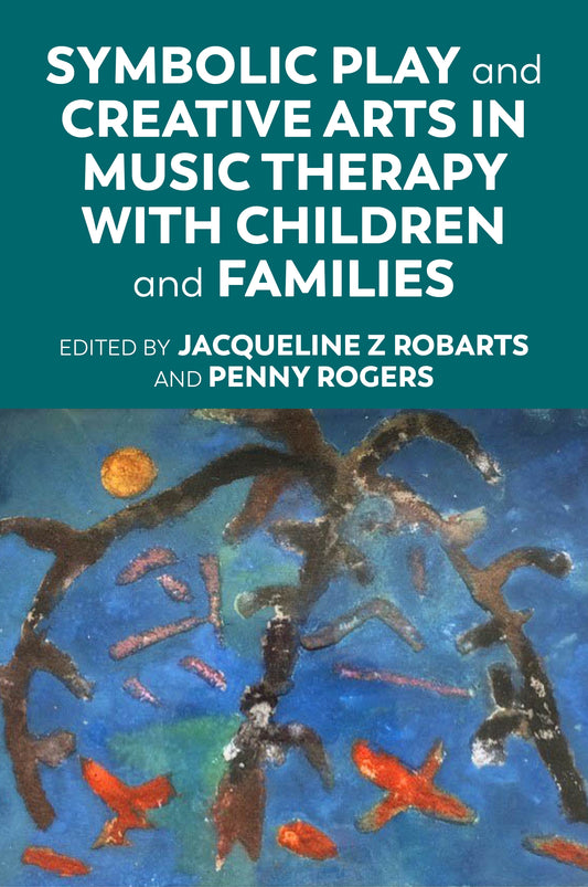 Symbolic Play and Creative Arts in Music Therapy with Children and Families by No Author Listed, Jacqueline Robarts, Penny Rogers