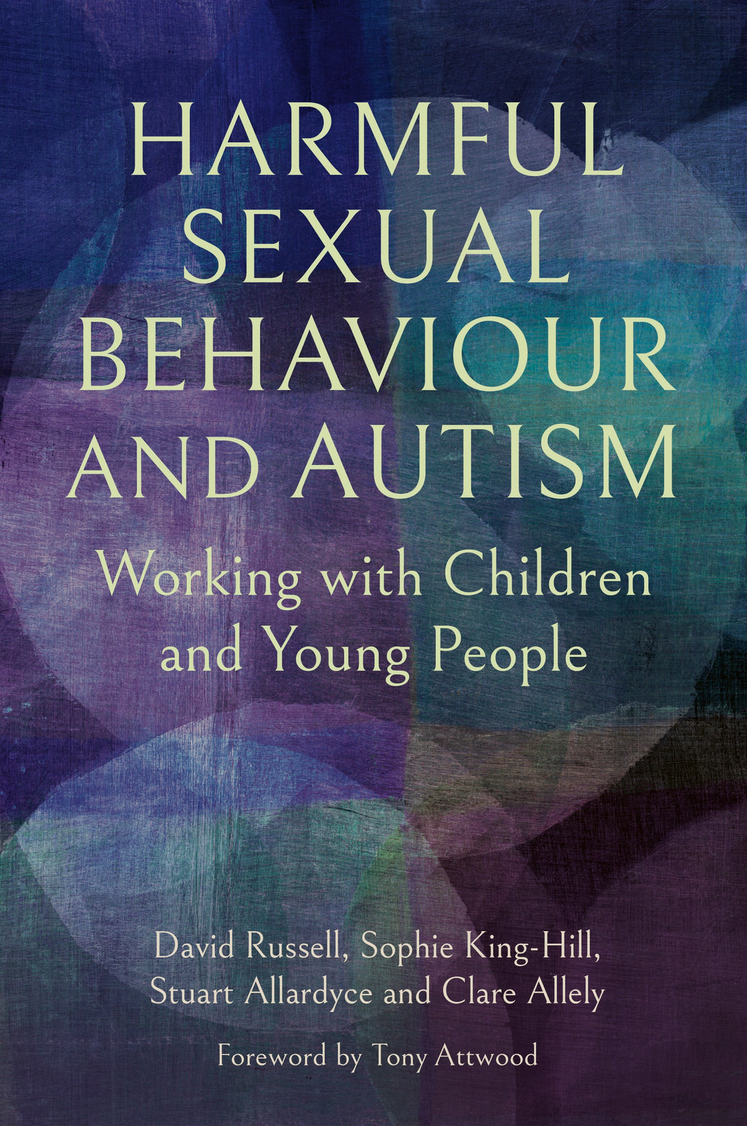 Harmful Sexual Behaviour and Autism by David Russell, Dr Sophie King-Hill, Stuart Allardyce, Professor Clare Allely, Tony Attwood