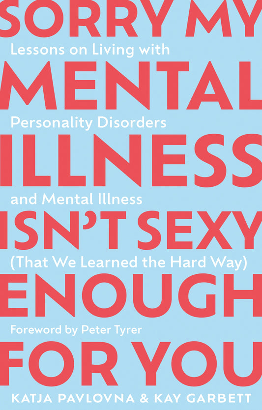 Sorry My Mental Illness Isn't Sexy Enough for You by Kay Garbett, Katja Pavlovna, Peter Tyrer