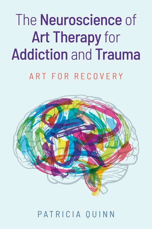 The Neuroscience of Art Therapy for Addiction and Trauma by Patricia Quinn