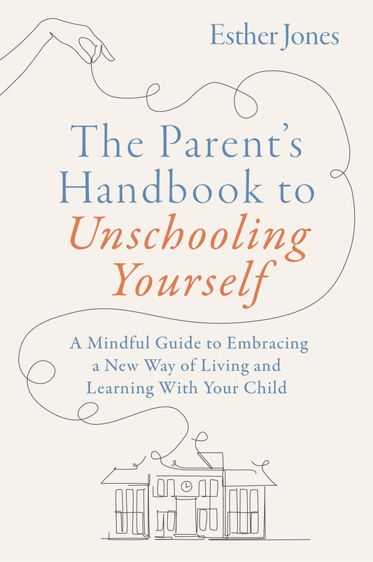 The Parent's Handbook to Unschooling Yourself by Esther Jones