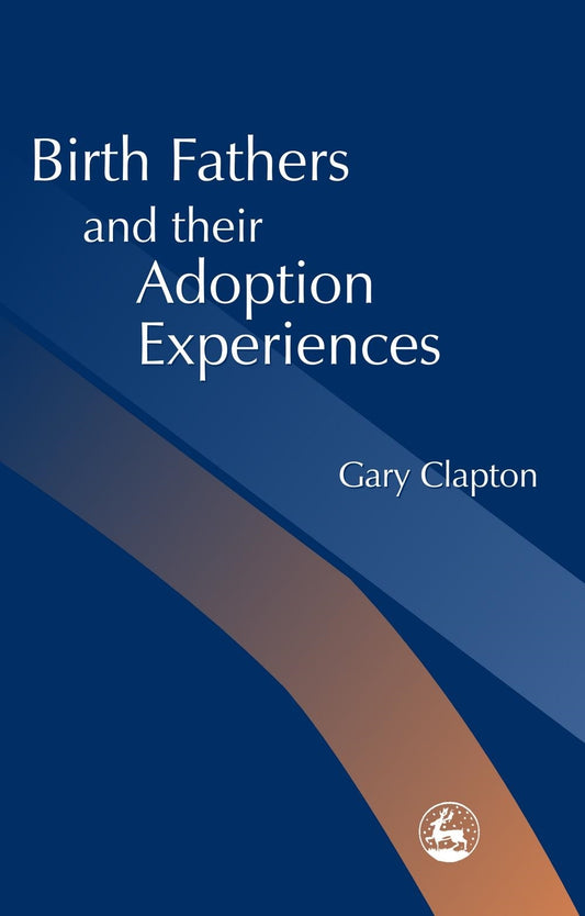 Birth Fathers and their Adoption Experiences by Gary Clapton