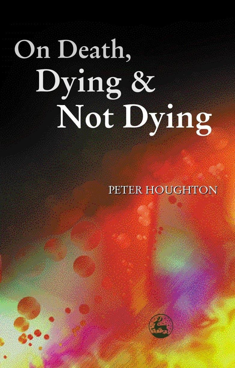 On Death, Dying and Not Dying by Peter Houghton