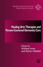 Healing Arts Therapies and Person-Centred Dementia Care by Anthea Innes, Karen Hatfield, No Author Listed
