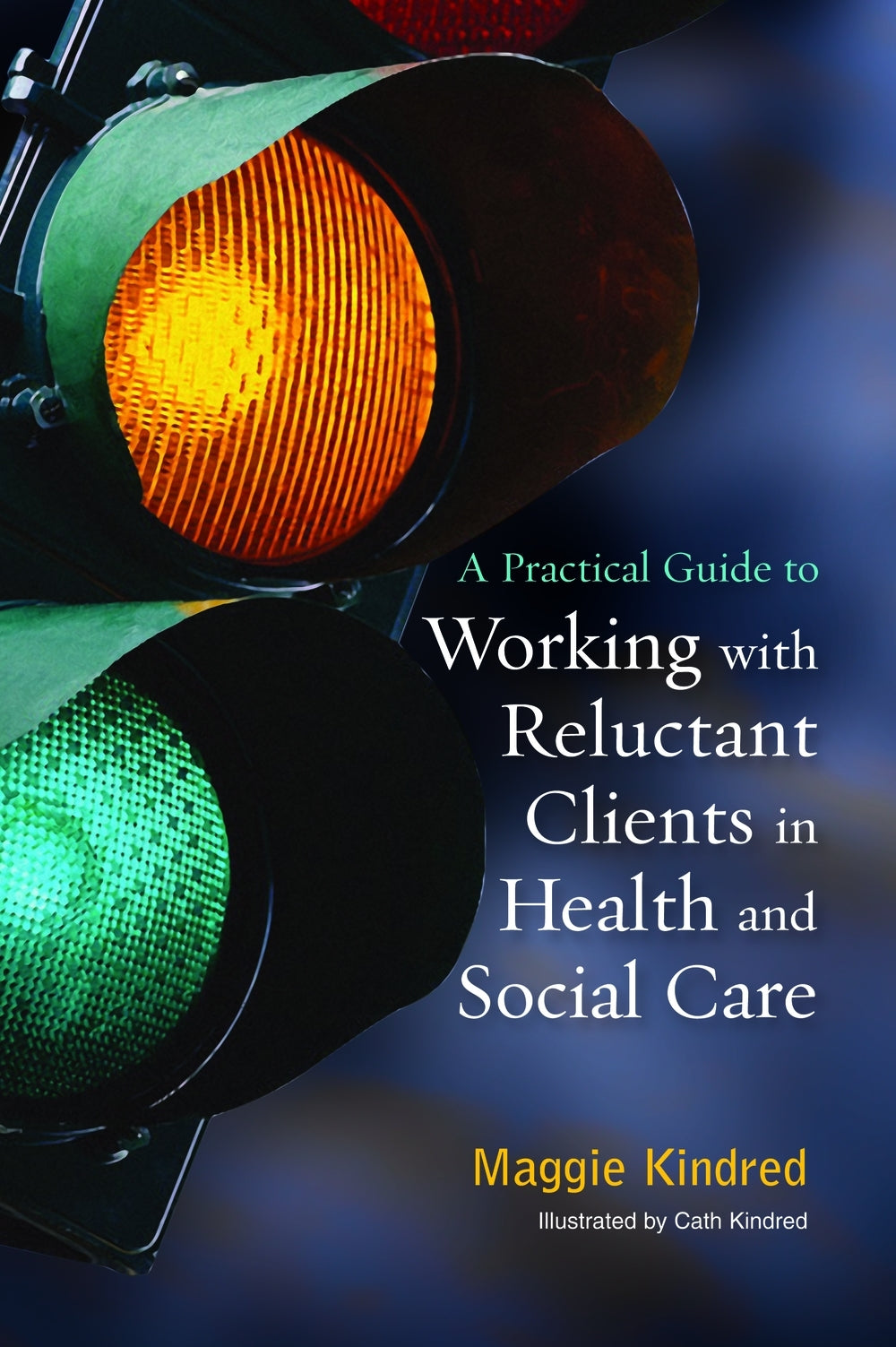 A Practical Guide to Working with Reluctant Clients in Health and Social Care by Maggie Kindred, Cath Kindred