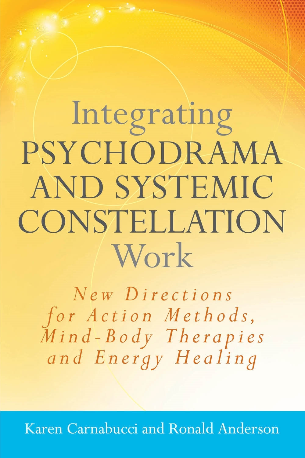 Integrating Psychodrama and Systemic Constellation Work by Ronald Anderson, Karen Carnabucci