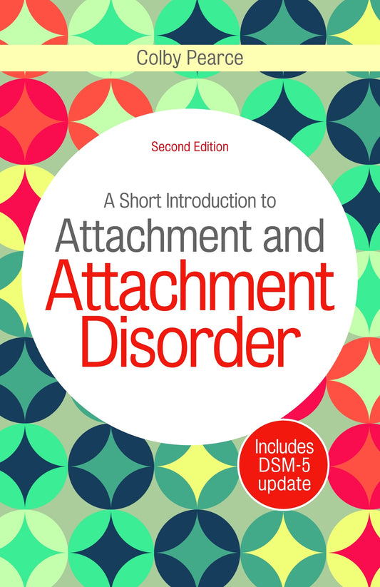 A Short Introduction to Attachment and Attachment Disorder, Second Edition by Colby Pearce