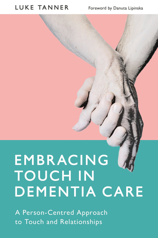 Embracing Touch in Dementia Care by Danuta Lipinska, Luke Tanner