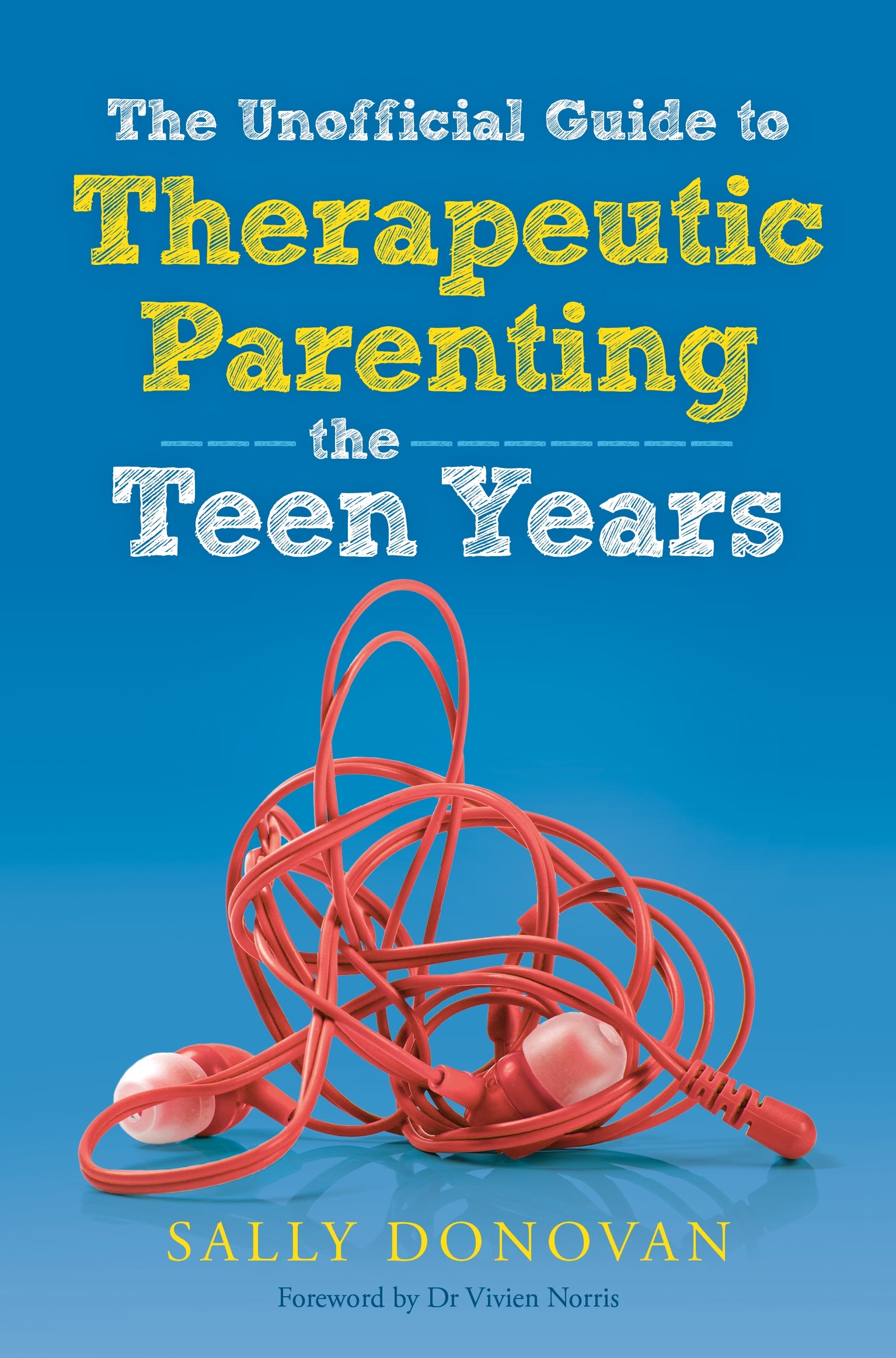 The Unofficial Guide to Therapeutic Parenting - The Teen Years by Sally Donovan