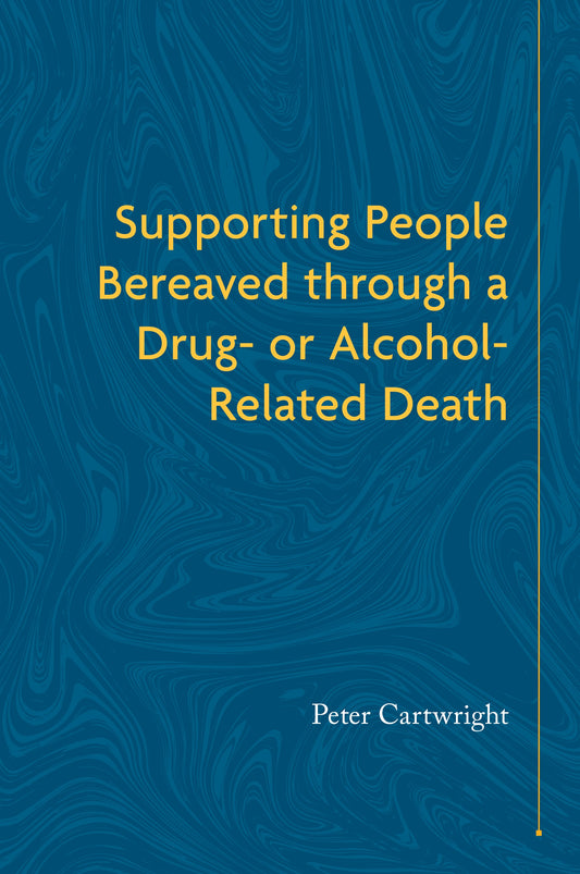 Supporting People Bereaved through a Drug- or Alcohol-Related Death by No Author Listed, Peter Cartwright
