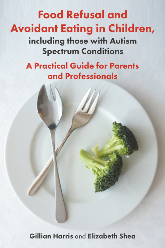 Food Refusal and Avoidant Eating in Children, including those with Autism Spectrum Conditions by Gillian Harris, Elizabeth Shea