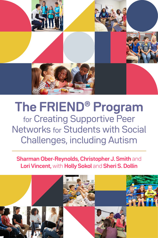 The FRIEND® Program for Creating Supportive Peer Networks for Students with Social Challenges, including Autism by Sharman Ober-Reynolds, Christopher J. Smith, Lori Vincent, Holly Sokol, Sheri S. Dollin