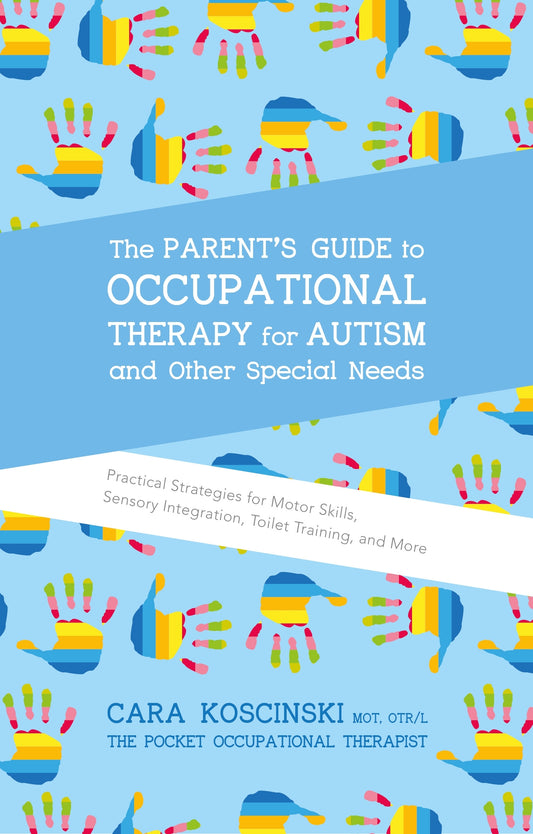 The Parent's Guide to Occupational Therapy for Autism and Other Special Needs by Cara Koscinski