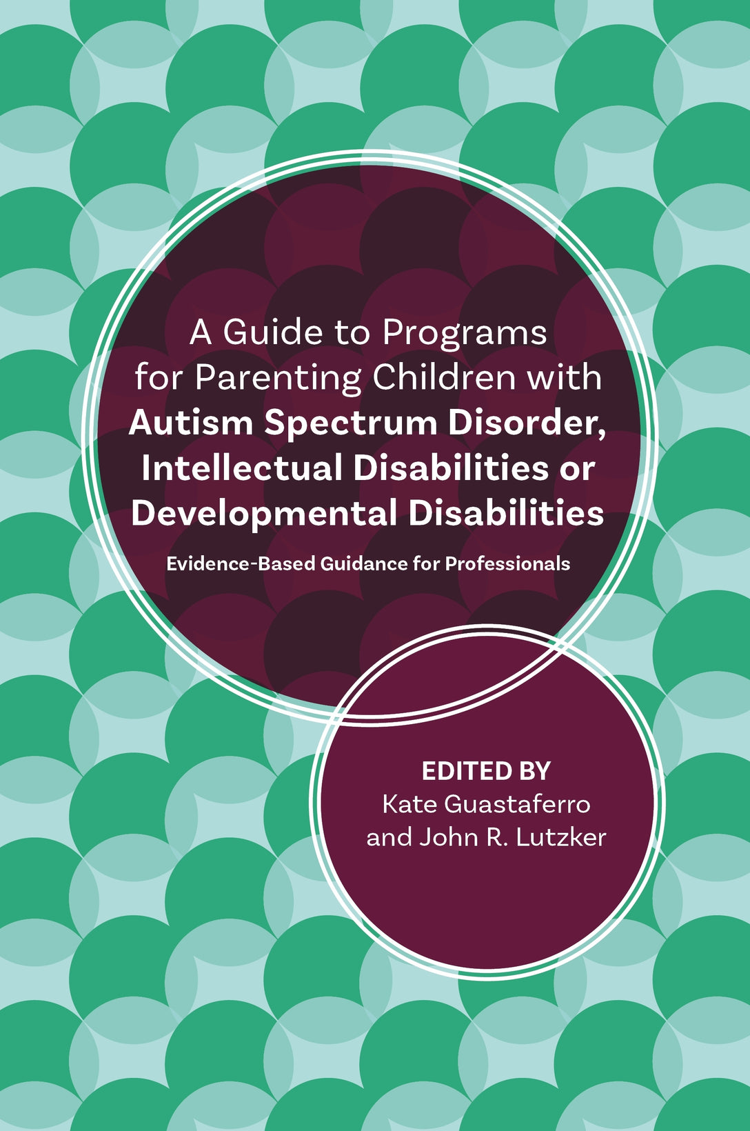 A Guide to Programs for Parenting Children with Autism Spectrum Disorder, Intellectual Disabilities or Developmental Disabilities by John R. Lutzker, Katelyn M. Guastaferro
