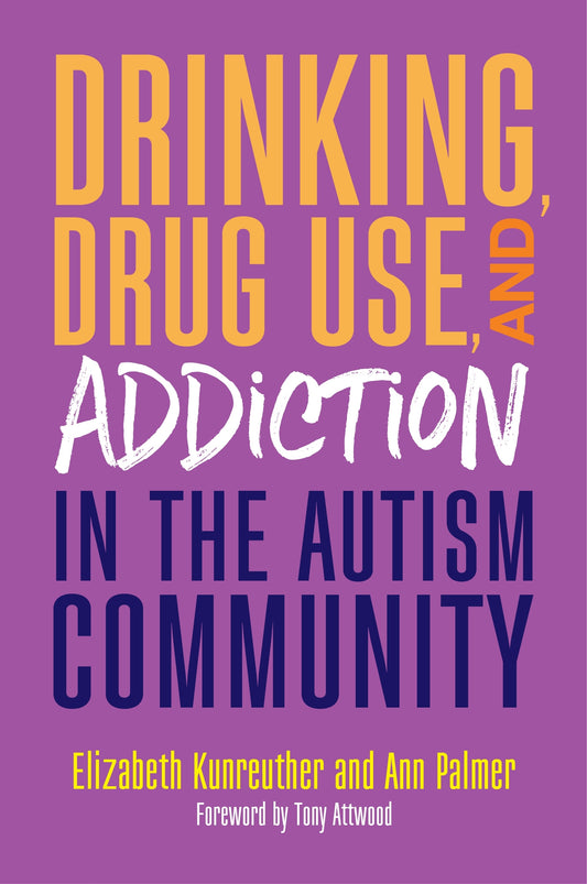 Drinking, Drug Use, and Addiction in the Autism Community by Dr Anthony Attwood, Ann Palmer, Elizabeth Kunreuther