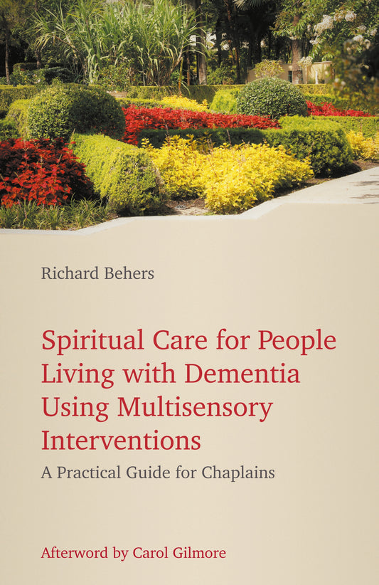 Spiritual Care for People Living with Dementia Using Multisensory Interventions by Richard Behers