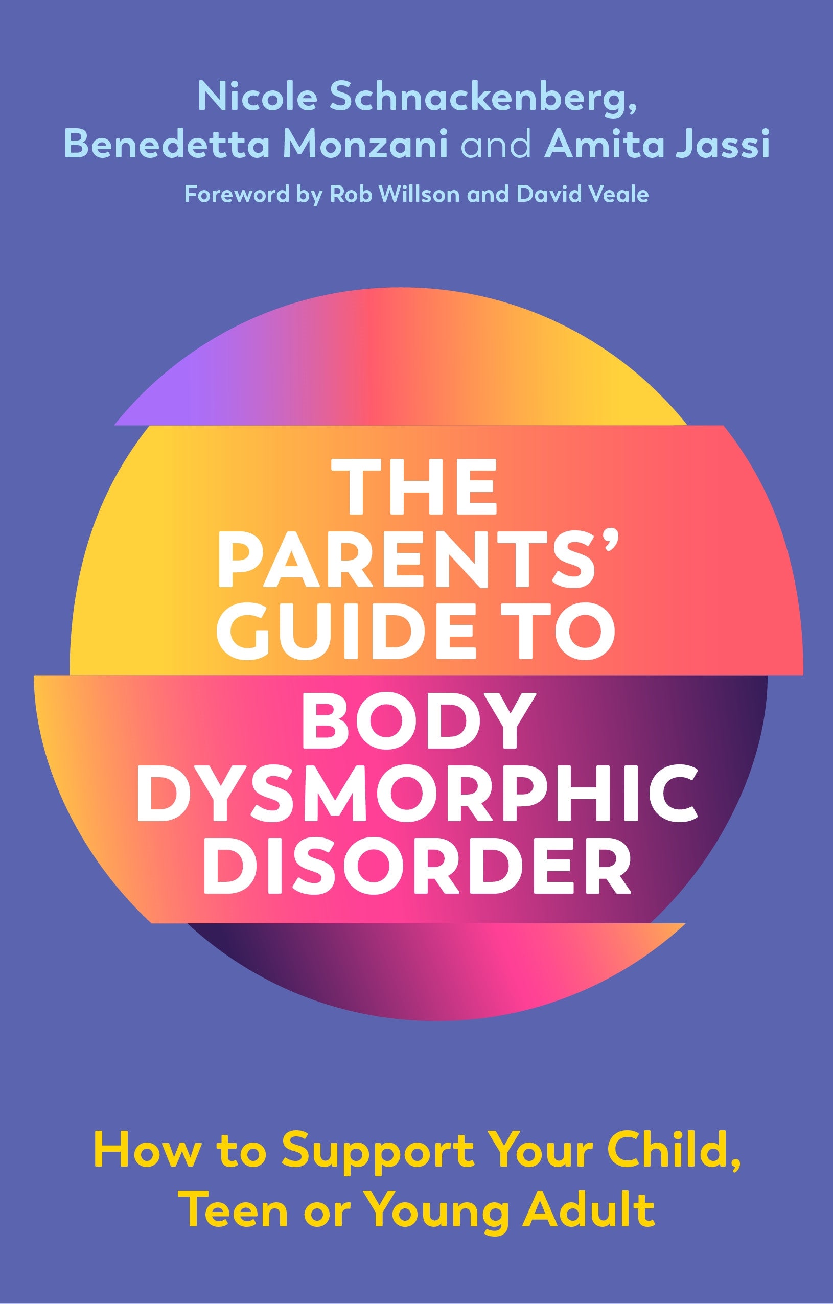The Parents' Guide to Body Dysmorphic Disorder by Nicole Schnackenberg, Amita Jassi, Benedetta Monzani, Rob Willson, David Veale
