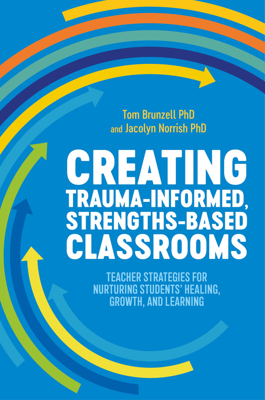 Creating Trauma-Informed, Strengths-Based Classrooms by Jacolyn Norrish, Tom Brunzell