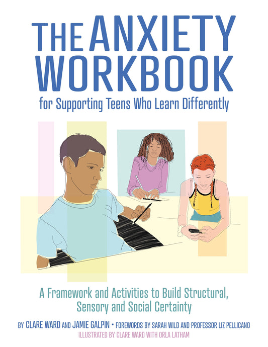 The Anxiety Workbook for Supporting Teens Who Learn Differently by Sarah Wild, Clare Ward, Liz Pellicano, Clare Ward, James Galpin