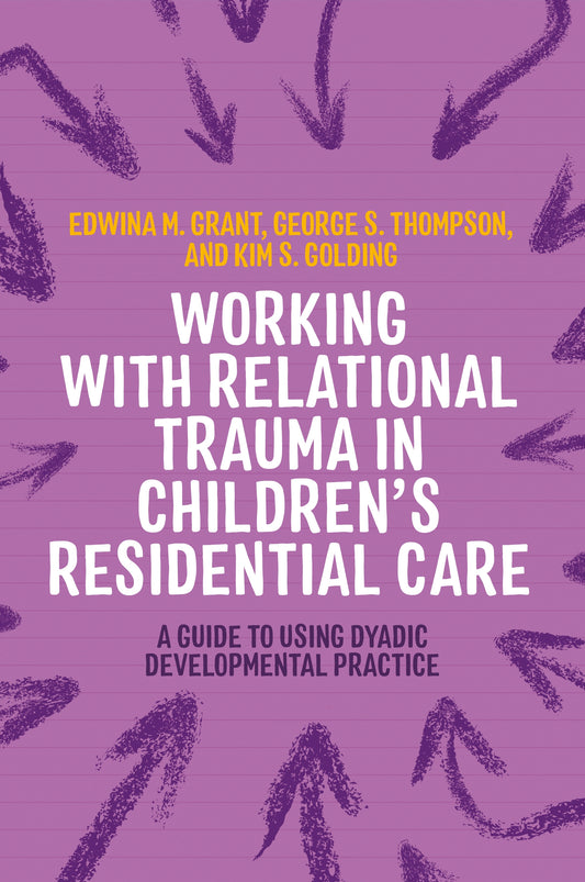 Working with Relational Trauma in Children's Residential Care by Kim S. Golding, George Thompson, Edwina Grant