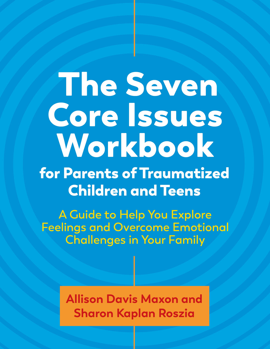 The Seven Core Issues Workbook for Parents of Traumatized Children and Teens by Liza Stevens, Sharon Roszia, Allison Davis Maxon