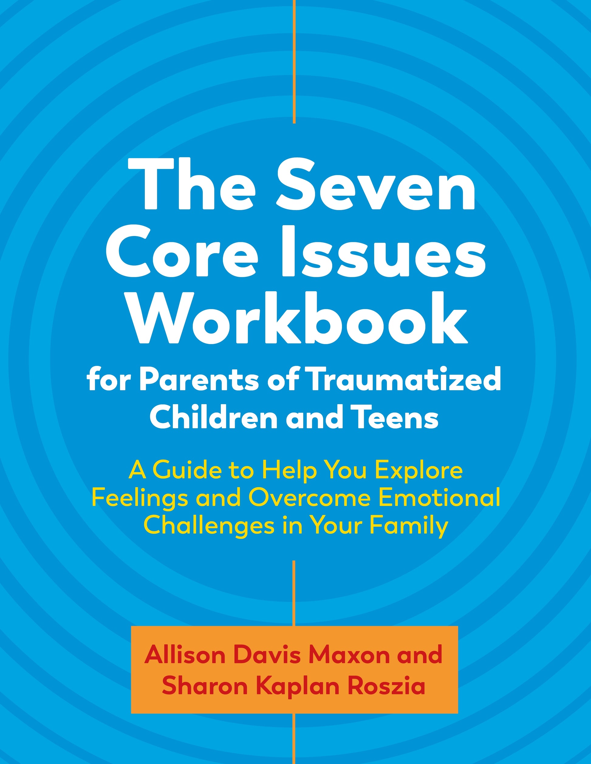 The Seven Core Issues Workbook for Parents of Traumatized Children and Teens by Liza Stevens, Sharon Roszia, Allison Davis Maxon