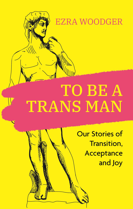 To Be A Trans Man by Ezra Woodger, No Author Listed