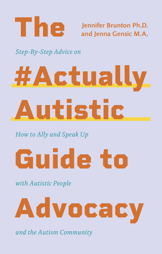 The #ActuallyAutistic Guide to Advocacy by Jennifer Brunton, Jenna Gensic