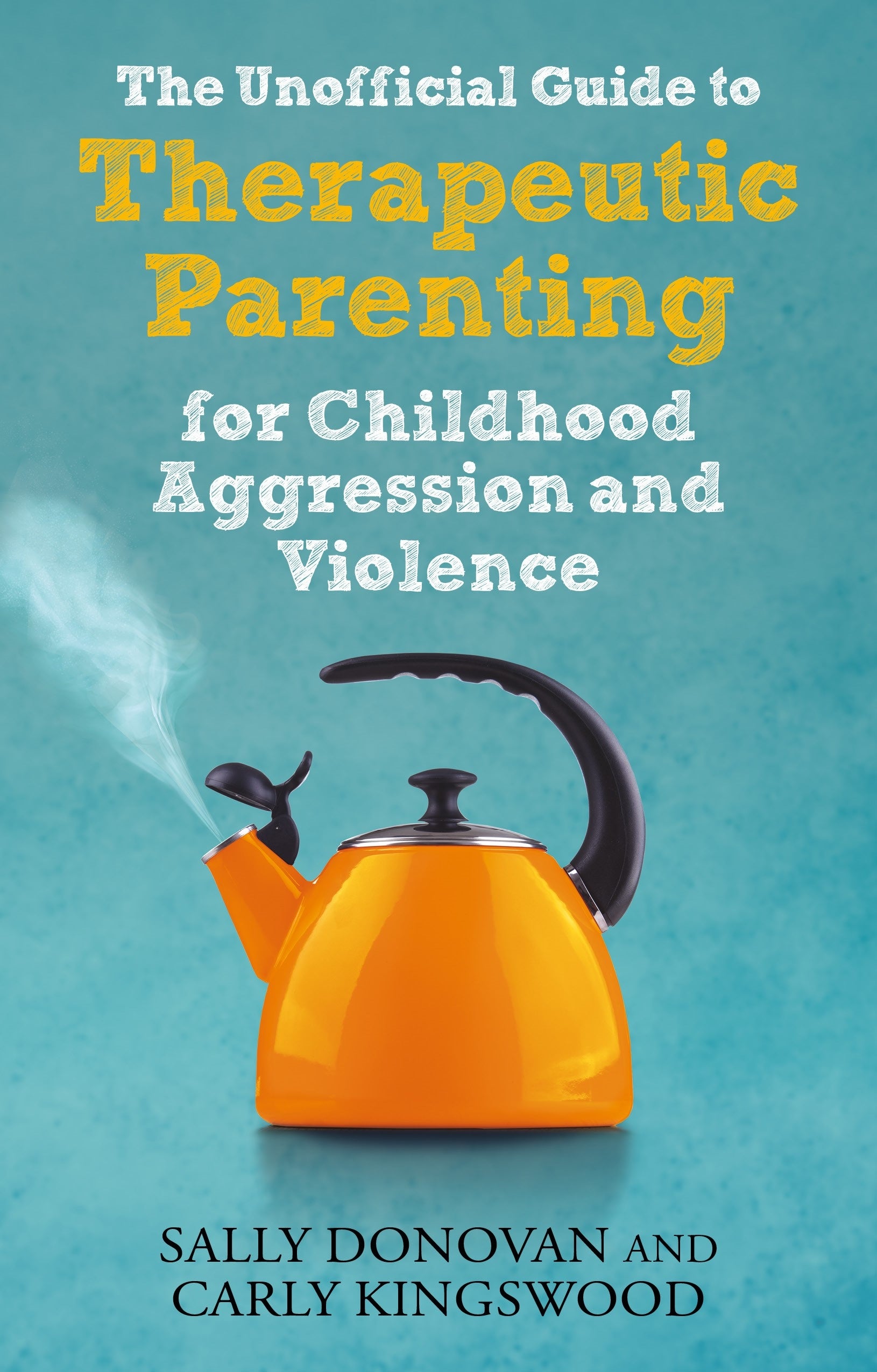The Unofficial Guide to Therapeutic Parenting for Childhood Aggression and Violence by Sally Donovan, Carly Kingswood