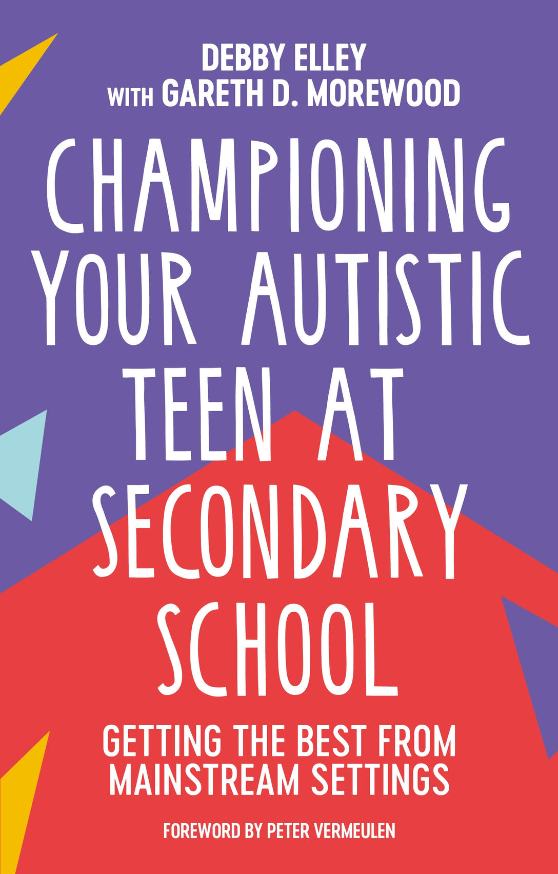 Championing Your Autistic Teen at Secondary School by Debby Elley, Gareth D. Morewood, Terry Culkin, Peter Vermeulen
