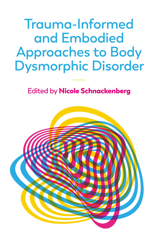 Trauma-Informed and Embodied Approaches to Body Dysmorphic Disorder by Nicole Schnackenberg