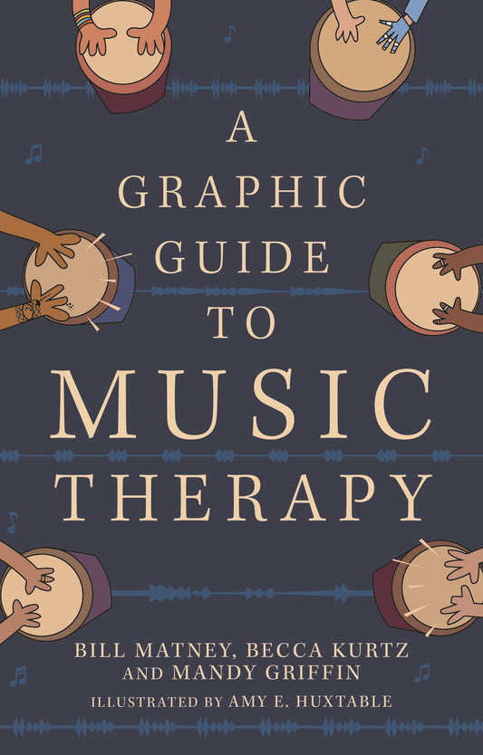 A Graphic Guide to Music Therapy by Amy E. Huxtable, Bill Matney, Becca Kurtz, Mandy Griffin