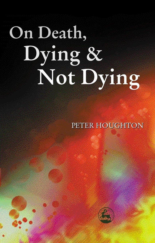 On Death, Dying and Not Dying by Peter Houghton