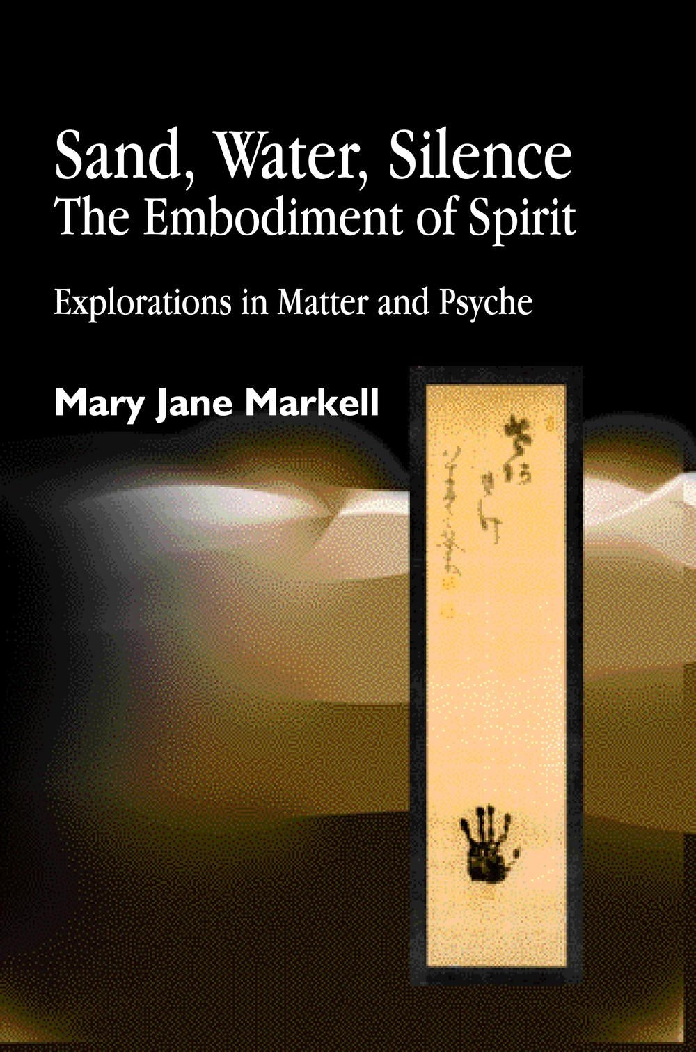 Sand, Water, Silence - The Embodiment of Spirit by Mary Jane Markell
