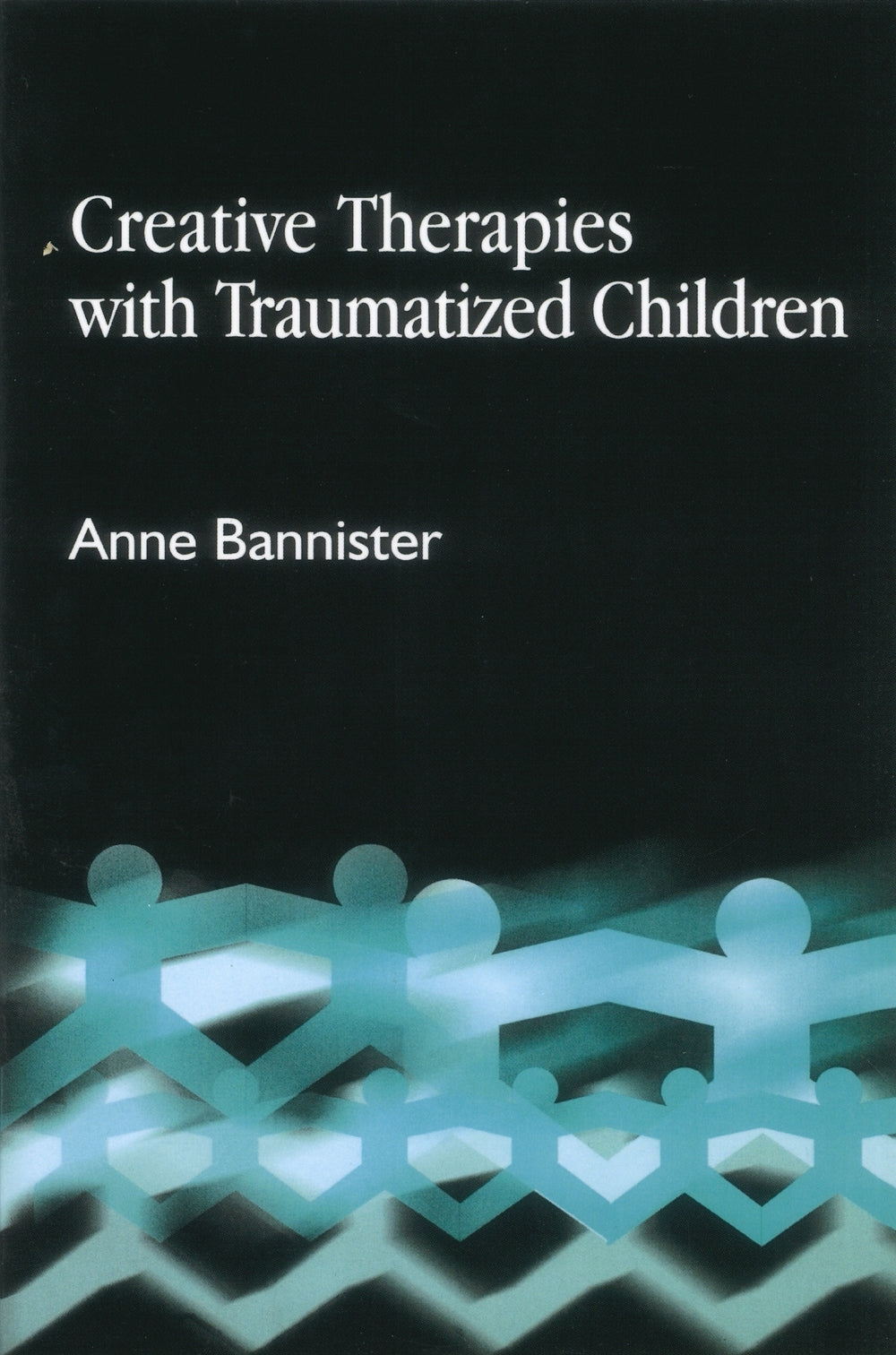 Creative Therapies with Traumatised Children by Anne Bannister