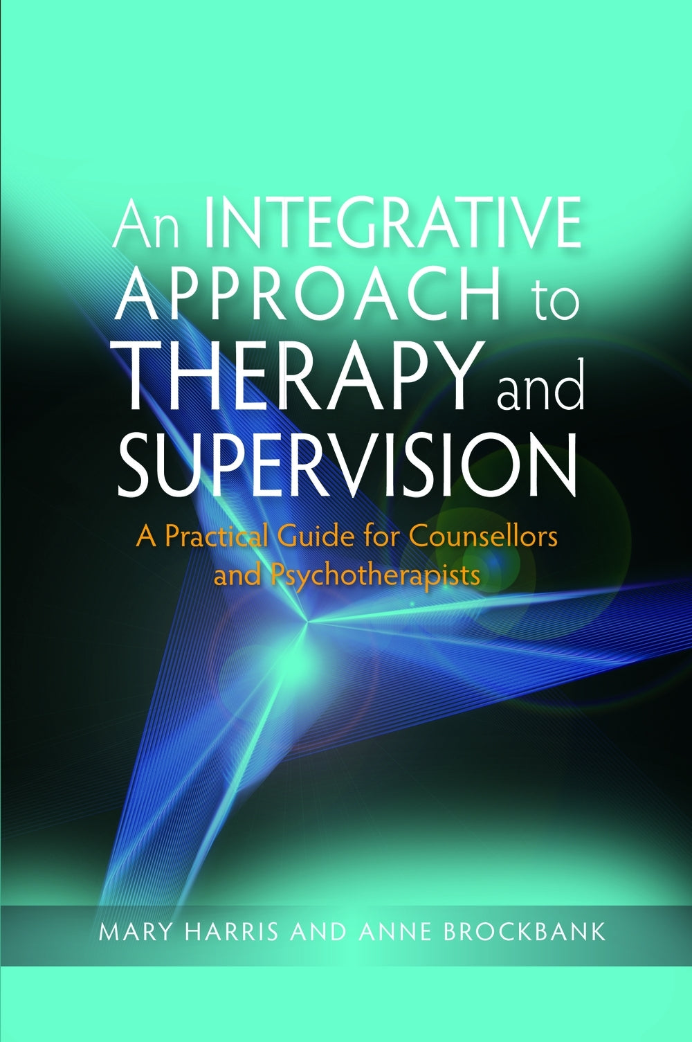 An Integrative Approach to Therapy and Supervision by Anne Brockbank, Mary Harris