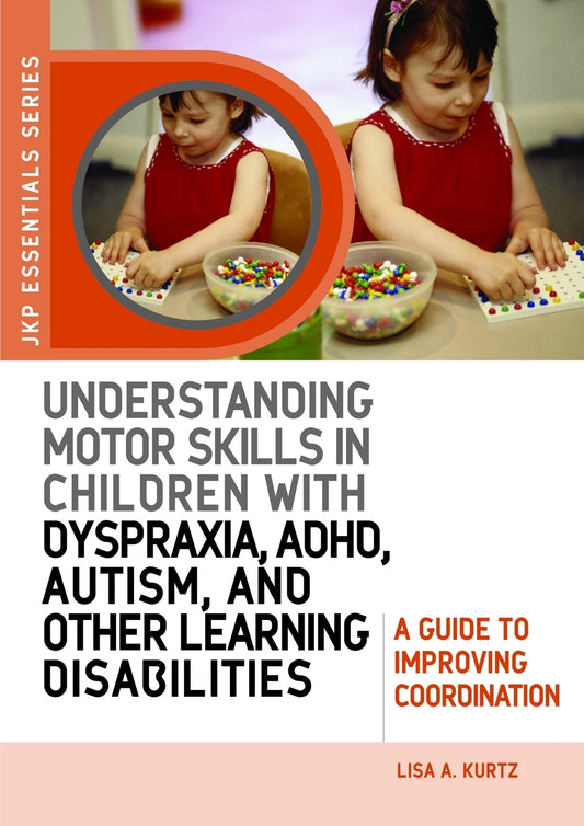 Understanding Motor Skills in Children with Dyspraxia, ADHD, Autism, and Other Learning Disabilities by Elizabeth A Kurtz
