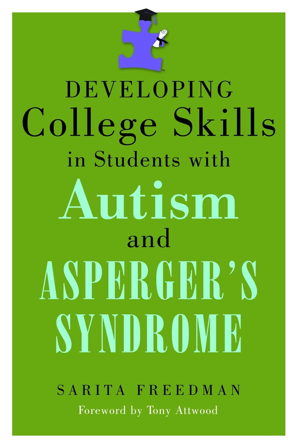 Developing College Skills in Students with Autism and Asperger's Syndrome by Dr Anthony Attwood, Sarita Freedman