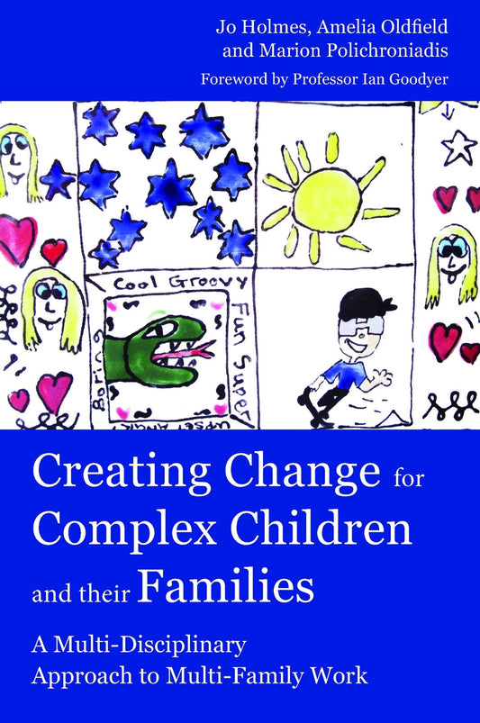 Creating Change for Complex Children and their Families by Amelia Oldfield, Marion Polichroniadis, Jo Holmes, Ian M Goodyer, Amelia Oldfield, Marion Polichroniadis, Jo Holmes