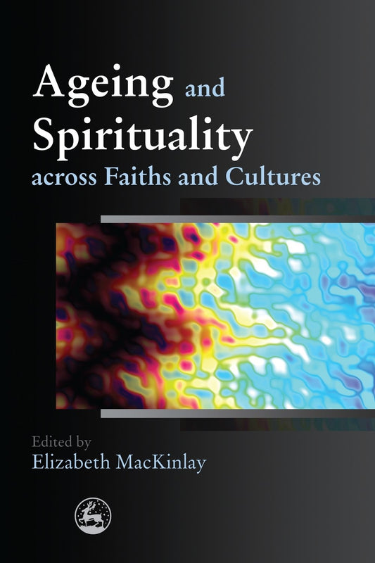 Ageing and Spirituality across Faiths and Cultures by Elizabeth MacKinlay