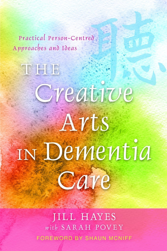 The Creative Arts in Dementia Care by Shaun McNiff, Jill Hayes
