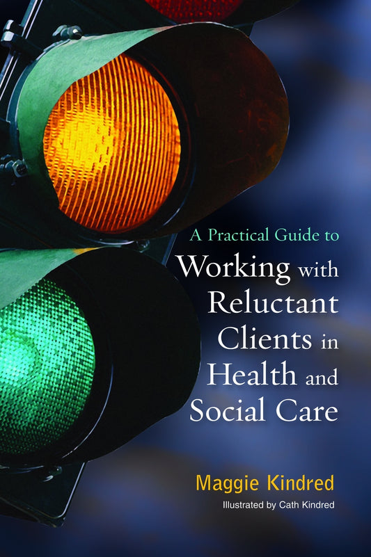 A Practical Guide to Working with Reluctant Clients in Health and Social Care by Cath Kindred, Maggie Kindred