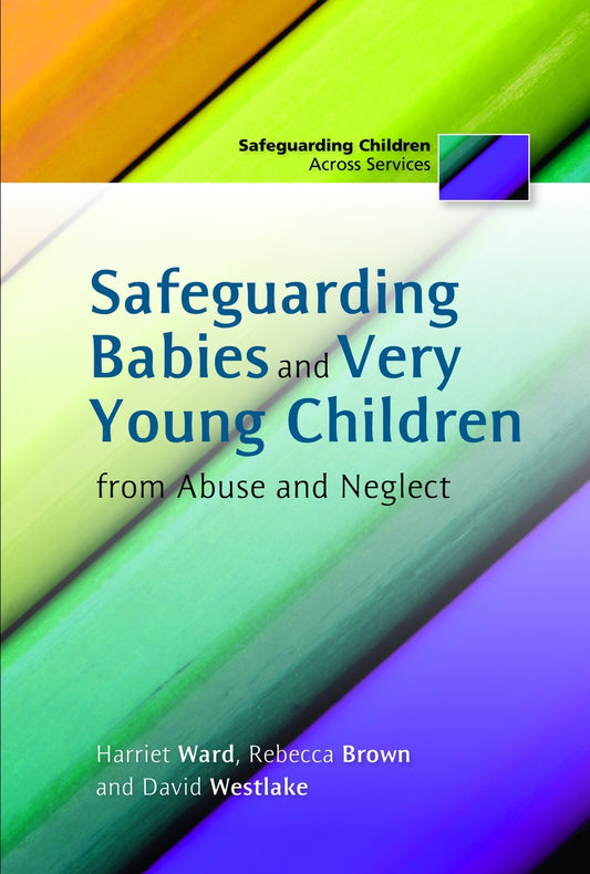 Safeguarding Babies and Very Young Children from Abuse and Neglect by David Westlake, Rebecca Brown, Harriet Ward
