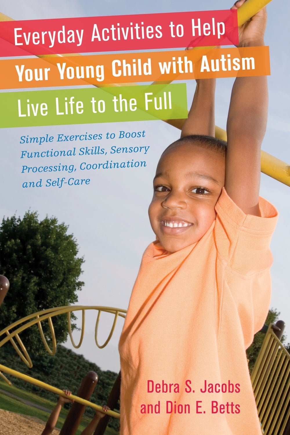 Everyday Activities to Help Your Young Child with Autism Live Life to the Full by Dion Betts, Debra Jacobs