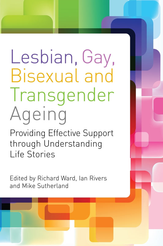Lesbian, Gay, Bisexual and Transgender Ageing by Mike Sutherland, Richard Ward, Ian Rivers, No Author Listed