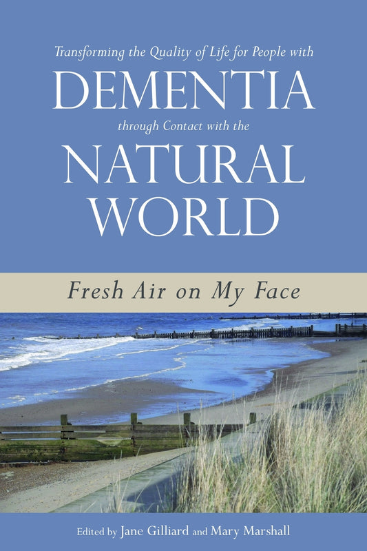 Transforming the Quality of Life for People with Dementia through Contact with the Natural World by Jane Gilliard, Professor Mary Marshall, No Author Listed