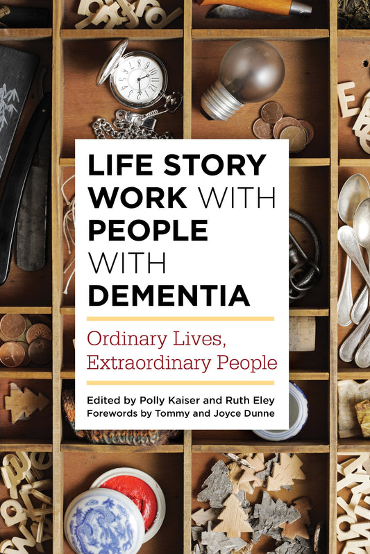 Life Story Work with People with Dementia by Polly Kaiser, Ruth Eley, Tommy Dunne, Joyce Dunne, No Author Listed