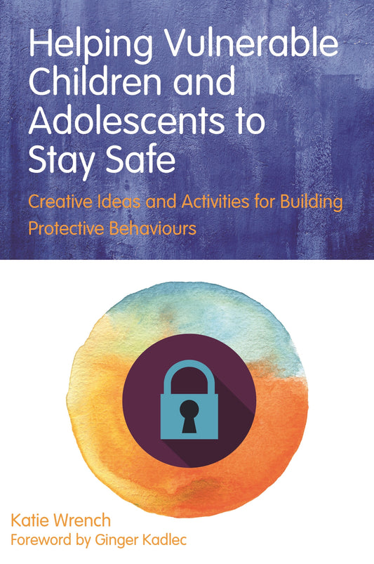 Helping Vulnerable Children and Adolescents to Stay Safe by Ginger Kadlec, Katie Wrench