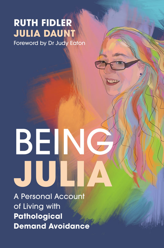 Being Julia - A Personal Account of Living with Pathological Demand Avoidance by Judy Eaton, Ruth Fidler, Julia Daunt