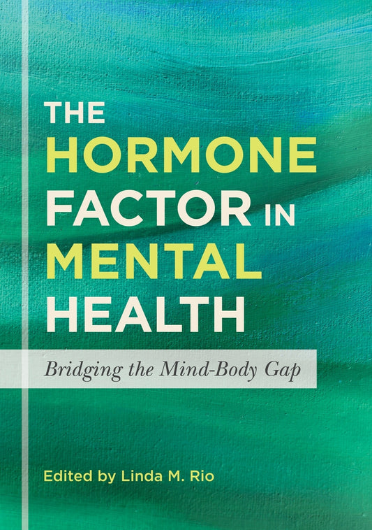 The Hormone Factor in Mental Health by Linda M. Rio, No Author Listed